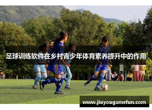 足球训练软件在乡村青少年体育素养提升中的作用