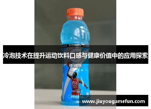 冷泡技术在提升运动饮料口感与健康价值中的应用探索
